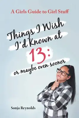 Cosas que desearía haber sabido a los 13 años: o quizá incluso antes - Guía para chicas sobre cosas de chicas - Things I Wish I'd Known at 13: Or Maybe Even Sooner - A Girl's Guide to Girl Stuff