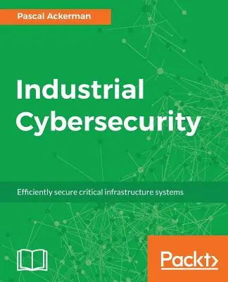 Ciberseguridad industrial: Asegurar eficazmente los sistemas de infraestructuras críticas - Industrial Cybersecurity: Efficiently secure critical infrastructure systems