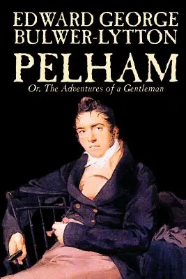 Pelham; Or, The Adventures of a Gentleman por Edward George Lytton Bulwer-Lytton, Ficción, Clásicos - Pelham; Or, The Adventures of a Gentleman by Edward George Lytton Bulwer-Lytton, Fiction, Classics