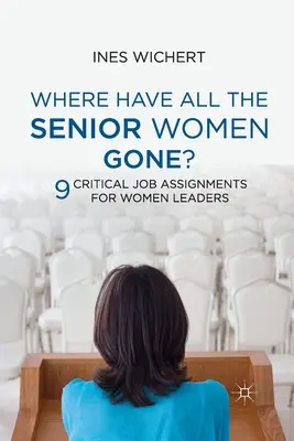 ¿Dónde se han ido todas las mujeres directivas?: Nueve tareas críticas para las mujeres directivas - Where Have All the Senior Women Gone?: Nine Critical Job Assignments for Women Leaders