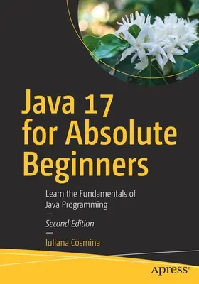 Java 17 para principiantes absolutos: Aprenda los Fundamentos de la Programación en Java - Java 17 for Absolute Beginners: Learn the Fundamentals of Java Programming