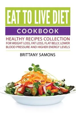 Libro de Cocina de la Dieta Comer para Vivir: Recetas Saludables Para Perder Peso, Perder Grasa, Vientre Plano, Reducir la Presión Arterial y Aumentar los Niveles de Energía - Eat to Live Diet Cookbook: Healthy Recipes Collection For Weight Loss, Fat Loss, Flat Belly, Lower Blood Pressure and Higher Energy Levels