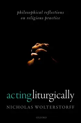 Actuar litúrgicamente: Reflexiones filosóficas sobre la práctica religiosa - Acting Liturgically: Philosophical Reflections on Religious Practice