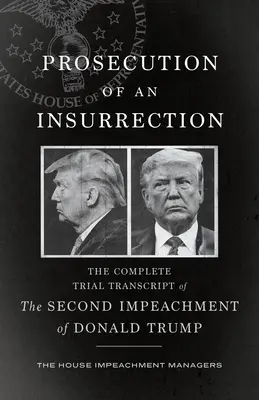 Enjuiciamiento de una insurrección: La transcripción completa del juicio de la segunda destitución de Donald Trump - Prosecution of an Insurrection: The Complete Trial Transcript of the Second Impeachment of Donald Trump