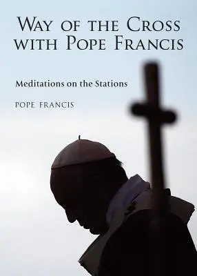 El Vía Crucis con el Papa Francisco: Meditaciones sobre el Vía Crucis - The Way of the Cross with Pope Francis: Meditations on the Stations