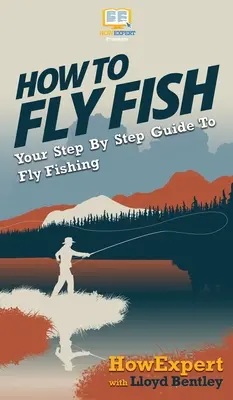 Cómo pescar con mosca: Guía paso a paso de la pesca con mosca - How to Fly Fish: Your Step By Step Guide To Fly Fishing