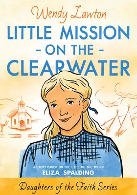 Pequeña misión en el Clearwater: Una historia basada en la vida de la joven Eliza Spalding - Little Mission on the Clearwater: A Story Based on the Life of Young Eliza Spalding