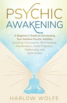 El Despertar Psíquico: Guía para principiantes para desarrollar tus habilidades psíquicas intuitivas, incluyendo clarividencia, lectura de la mente y manifestación. - Psychic Awakening: A Beginner's Guide to Developing Your Intuitive Psychic Abilities, Including Clairvoyance, Mind Reading, Manifestation