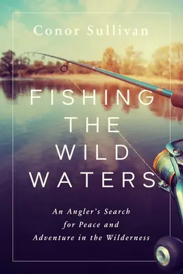 Pescando en aguas salvajes: La búsqueda de un pescador de caña por la paz y la aventura en el desierto - Fishing the Wild Waters: An Angler's Search for Peace and Adventure in the Wilderness
