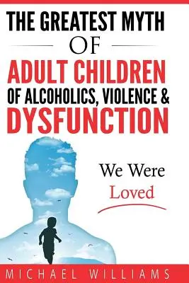 El mayor mito de los hijos adultos de alcohólicos, la violencia y la disfunción: Fuimos Amados - The Greatest Myth Of Adult Children of Alcoholics, Violence, & Dysfunction: We Were Loved