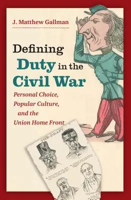 Defining Duty in the Civil War: Personal Choice, Popular Culture, and the Union Home Front (La definición del deber en la Guerra Civil: elección personal, cultura popular y el frente interno de la Unión) - Defining Duty in the Civil War: Personal Choice, Popular Culture, and the Union Home Front