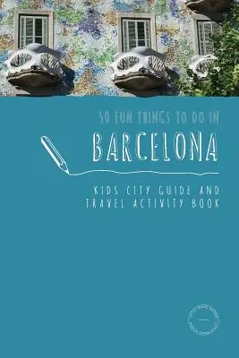 50 cosas divertidas que hacer en Barcelona: Guía de la ciudad y libro de actividades para niños - 50 Fun Things To Do in Barcelona: Kids City Guide and Travel Activity Book