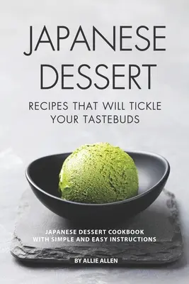 Recetas de postres japoneses que harán las delicias de su paladar: Recetas de postres japoneses con instrucciones fáciles y sencillas - Japanese Dessert Recipes That Will Tickle Your Tastebuds: Japanese Dessert Cookbook with Simple and Easy Instructions