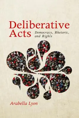 Actos deliberativos: Democracia, retórica y derechos - Deliberative Acts: Democracy, Rhetoric, and Rights