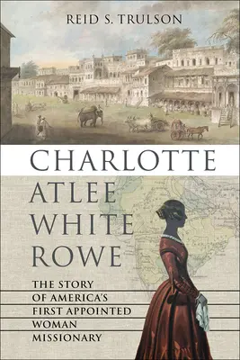 Charlotte Atlee White Rowe: La historia de la primera mujer misionera de Estados Unidos - Charlotte Atlee White Rowe: The Story of America's First Appointed Woman Missionary