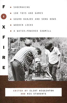 Foxfire 6: Fabricación de zapatos, 100 juguetes y juegos, banjos de calabaza y arcos de canto, cerraduras de madera, un aserradero movido por agua - Foxfire 6: Shoemaking, 100 Toys and Games, Gourd Banjos and Song Bows, Wooden Locks, a Water-Powered Sawmill