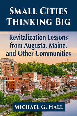 Pequeñas ciudades que piensan a lo grande: lecciones de revitalización de Augusta, Maine, y otras comunidades - Small Cities Thinking Big: Revitalization Lessons from Augusta, Maine, and Other Communities