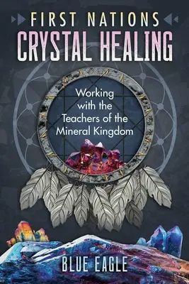 Curación con cristales de las Primeras Naciones: Trabajando con los Maestros del Reino Mineral - First Nations Crystal Healing: Working with the Teachers of the Mineral Kingdom