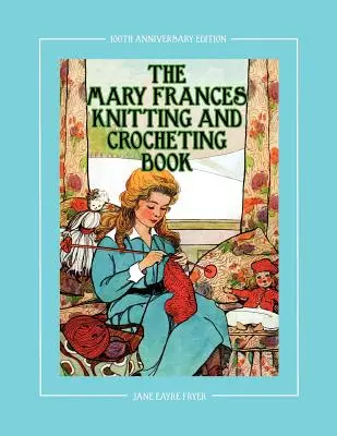 The Mary Frances Knitting and Crocheting Book 100th Anniversary Edition: Una historia de los niños-Libro de instrucciones con los patrones de la ropa de la muñeca para 18 muñecas - The Mary Frances Knitting and Crocheting Book 100th Anniversary Edition: A Children's Story-Instruction Book with Doll Clothes Patterns for 18 Dolls