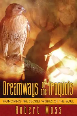 Caminos de ensueño de los iroqueses: Cómo honrar los deseos secretos del alma - Dreamways of the Iroquois: Honoring the Secret Wishes of the Soul