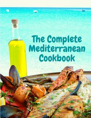 El libro completo de cocina mediterránea: 400 recetas marineras para vivir y comer bien todos los días - The Complete Mediterranean Cookbook: 400 Sea Food Recipes for Living and Eating Well Every Day