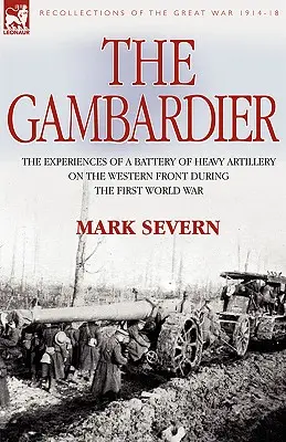 El Gambardier: Las experiencias de una batería de artillería pesada en el frente occidental durante la Primera Guerra Mundial - The Gambardier: The Experiences of a Battery of Heavy Artillery on the Western Front During the First World War