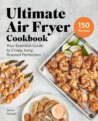 El mejor libro de cocina para freír: Su guía esencial para la perfección crujiente, jugosa y asada - Ultimate Air Fryer Cookbook: Your Essential Guide to Crispy, Juicy, Roasted Perfection