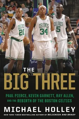 Los tres grandes: Paul Pierce, Kevin Garnett, Ray Allen y el renacimiento de los Boston Celtics - The Big Three: Paul Pierce, Kevin Garnett, Ray Allen, and the Rebirth of the Boston Celtics