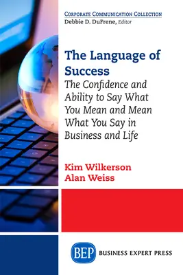 El lenguaje del éxito: La confianza y la capacidad de decir lo que se quiere decir y de querer decir lo que se dice en los negocios y en la vida - The Language of Success: The Confidence and Ability to Say What You Mean and Mean What You Say in Business and Life