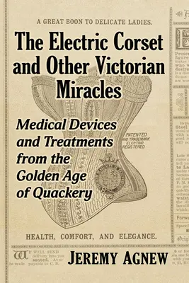 El corsé eléctrico y otros milagros victorianos: Aparatos y tratamientos médicos de la Edad de Oro del curanderismo - The Electric Corset and Other Victorian Miracles: Medical Devices and Treatments from the Golden Age of Quackery