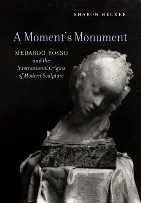 El monumento de un momento: Medardo Rosso y los orígenes internacionales de la escultura moderna - A Moment's Monument: Medardo Rosso and the International Origins of Modern Sculpture