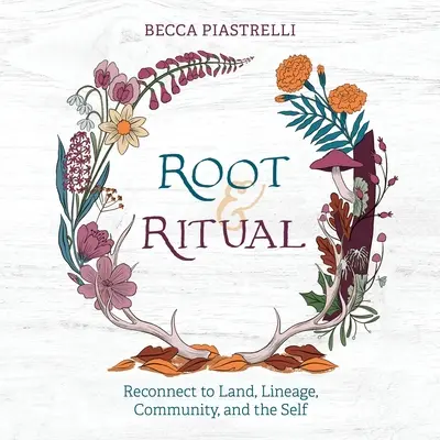 Raíces y rituales: Formas intemporales de conectar con la tierra, el linaje, la comunidad y uno mismo - Root and Ritual: Timeless Ways to Connect to Land, Lineage, Community, and the Self