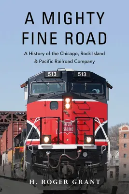 A Mighty Fine Road: Historia de la Chicago, Rock Island & Pacific Railroad Company - A Mighty Fine Road: A History of the Chicago, Rock Island & Pacific Railroad Company