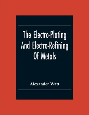 Galvanoplastia y electrodefinición de metales - The Electro-Plating And Electro-Refining Of Metals