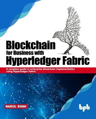 Blockchain para empresas con Hyperledger Fabric: Una guía completa para la implementación de Blockchain empresarial utilizando Hyperledger Fabric - Blockchain for Business with Hyperledger Fabric: A complete guide to enterprise Blockchain implementation using Hyperledger Fabric