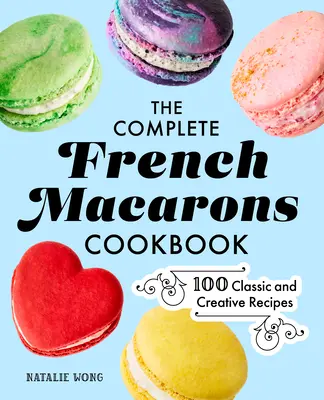 El Libro Completo de Cocina de Macarons Franceses: 100 recetas clásicas y creativas - The Complete French Macarons Cookbook: 100 Classic and Creative Recipes