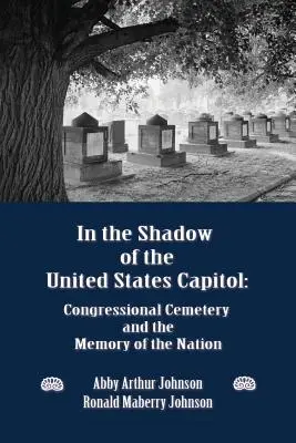 A la sombra del Capitolio de los Estados Unidos: El cementerio del Congreso y la memoria de la nación - In the Shadow of the United States Capitol: Congressional Cemetery and the Memory of the Nation