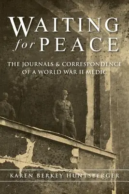 Esperando la paz: Los diarios y la correspondencia de un médico de la Segunda Guerra Mundial - Waiting for Peace: The Journals & Correspondence of a World War II Medic