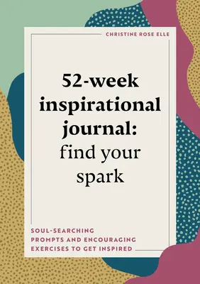 Diario inspirador de 52 semanas: Encuentra tu chispa: Ejercicios de búsqueda del alma y estímulo para inspirarte - 52-Week Inspirational Journal: Find Your Spark: Soul-Searching Prompts and Encouraging Exercises to Get Inspired