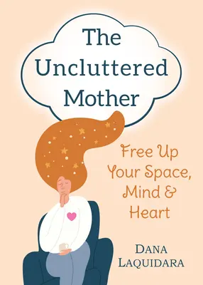 La madre ordenada: Libere su espacio, su mente y su corazón - The Uncluttered Mother: Free Up Your Space, Mind & Heart