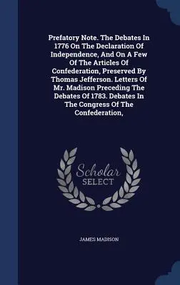 Prefatory Note. the Debates in 1776 on the Declaration of Independence, and on a Few of the Articles of Confederation, Preserved by Thomas Jefferson.