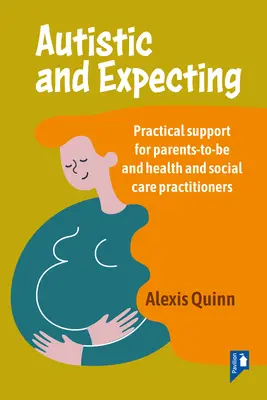 Autistic and Expecting: Apoyo práctico para futuros padres y profesionales de la salud y la asistencia social - Autistic and Expecting: Practical Support for Parents to Be, and Health and Social Care Practitioners