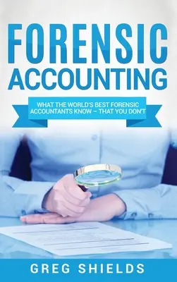 Contabilidad Forense: Lo que saben los mejores contables forenses del mundo y que usted no sabe - Forensic Accounting: What the World's Best Forensic Accountants Know - That You Don't