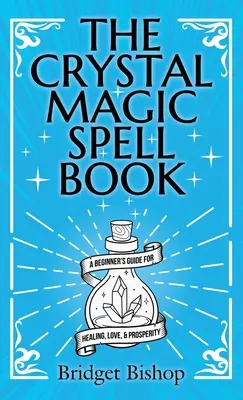 El Libro de Hechizos Mágicos con Cristales: Una guía para principiantes para la curación, el amor y la prosperidad - The Crystal Magic Spell Book: A Beginner's Guide For Healing, Love, and Prosperity