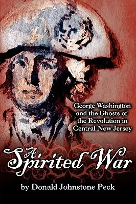 A Spirited War - George Washington y los fantasmas de la Revolución en el centro de Nueva Jersey - A Spirited War - George Washington and the Ghosts of the Revolution in Central New Jersey