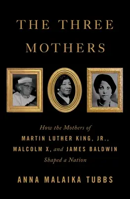 Las tres madres: Cómo las madres de Martin Luther King, Jr., Malcolm X y James Baldwin dieron forma a una nación - The Three Mothers: How the Mothers of Martin Luther King, Jr., Malcolm X, and James Baldwin Shaped a Nation