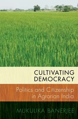 Cultivar la democracia: Política y ciudadanía en la India agraria - Cultivating Democracy: Politics and Citizenship in Agrarian India