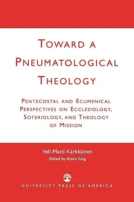 Hacia una teología pneumatológica: Perspectivas pentecostales y ecuménicas sobre eclesiología, soteriología y teología de la misión - Toward a Pneumatological Theology: Pentecostal and Ecumenical Perspectives on Ecclesiology, Soteriology, and Theology of Mission