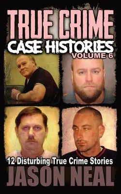 Historias de crímenes reales - Volumen 6: 12 inquietantes historias de crímenes reales - True Crime Case Histories - Volume 6: 12 Disturbing True Crime Stories