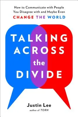 Hablar por encima de las diferencias: Cómo comunicarse con personas con las que no se está de acuerdo y tal vez incluso cambiar el mundo - Talking Across the Divide: How to Communicate with People You Disagree with and Maybe Even Change the World